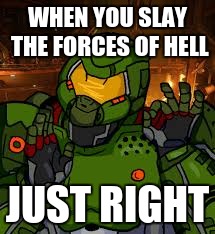 When you just right | WHEN YOU SLAY THE FORCES OF HELL; JUST RIGHT | image tagged in when x just right,doom | made w/ Imgflip meme maker