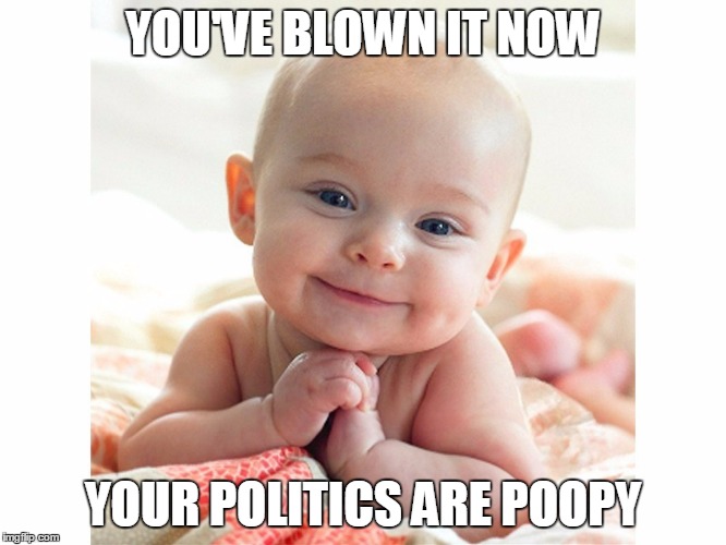 YOU'VE BLOWN IT NOW YOUR POLITICS ARE POOPY | made w/ Imgflip meme maker
