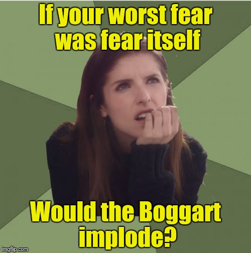 Philosophanna | If your worst fear was fear itself Would the Boggart implode? | image tagged in philosophanna | made w/ Imgflip meme maker