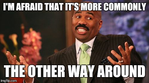 Steve Harvey Meme | I'M AFRAID THAT IT'S MORE COMMONLY THE OTHER WAY AROUND | image tagged in memes,steve harvey | made w/ Imgflip meme maker