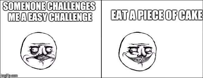 bad pun megusta | EAT A PIECE OF CAKE; SOMENONE CHALLENGES ME A EASY CHALLENGE | image tagged in bad pun megusta | made w/ Imgflip meme maker
