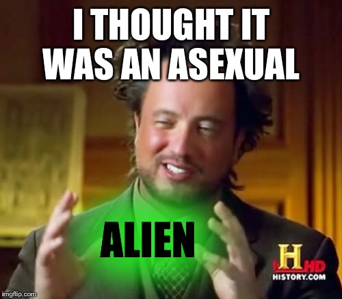 Ancient Aliens Meme | I THOUGHT IT WAS AN ASEXUAL ALIEN | image tagged in memes,ancient aliens | made w/ Imgflip meme maker