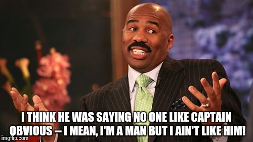 Steve Harvey Meme | I THINK HE WAS SAYING NO ONE LIKE CAPTAIN OBVIOUS -- I MEAN, I'M A MAN BUT I AIN'T LIKE HIM! | image tagged in memes,steve harvey | made w/ Imgflip meme maker
