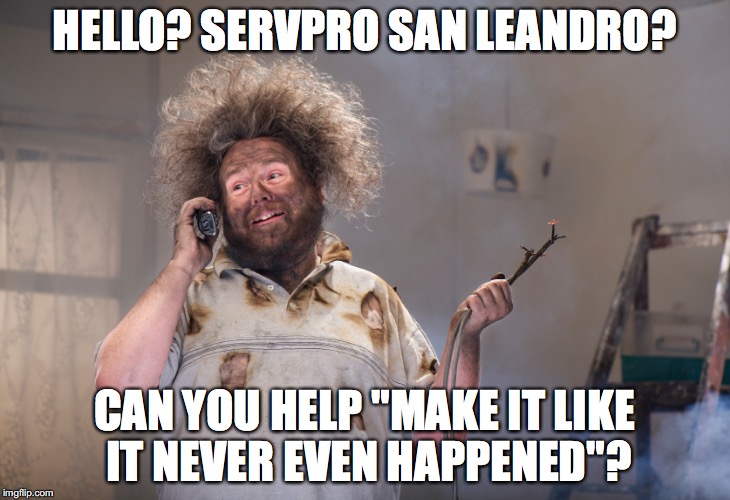 diy disaster | HELLO? SERVPRO SAN LEANDRO? CAN YOU HELP "MAKE IT LIKE IT NEVER EVEN HAPPENED"? | image tagged in diy disaster | made w/ Imgflip meme maker