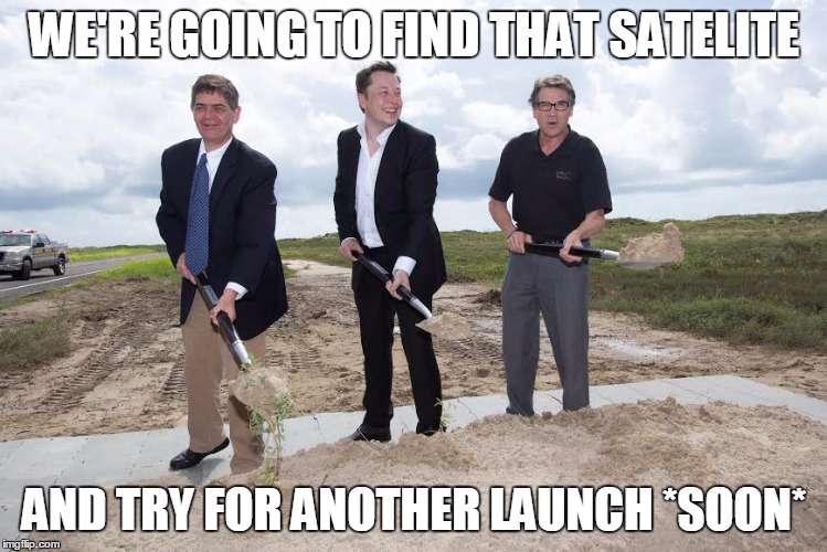 Space X Failed to launch commercial satellite #1 today. | WE'RE GOING TO FIND THAT SATELITE; AND TRY FOR ANOTHER LAUNCH *SOON* | image tagged in spacex | made w/ Imgflip meme maker