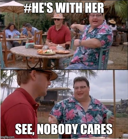 See Nobody Cares | #HE'S WITH HER; SEE, NOBODY CARES | image tagged in memes,see nobody cares | made w/ Imgflip meme maker