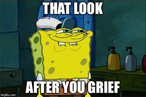 Don't You Squidward | THAT LOOK; AFTER YOU GRIEF | image tagged in memes,dont you squidward | made w/ Imgflip meme maker