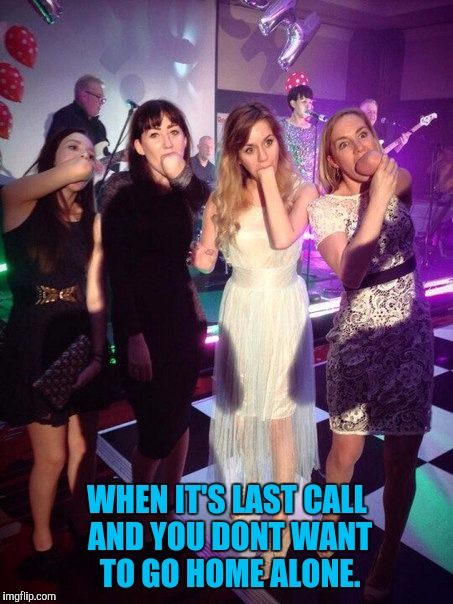 Last call | WHEN IT'S LAST CALL AND YOU DONT WANT TO GO HOME ALONE. | image tagged in funny,bars,dating,college | made w/ Imgflip meme maker
