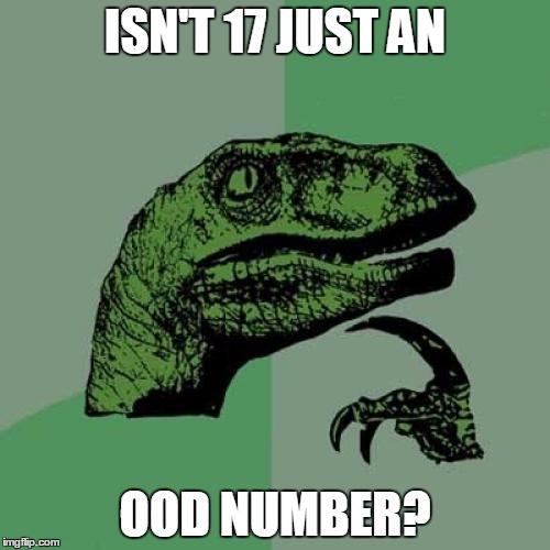 Philosoraptor | ISN'T 17 JUST AN; OOD NUMBER? | image tagged in memes,philosoraptor | made w/ Imgflip meme maker
