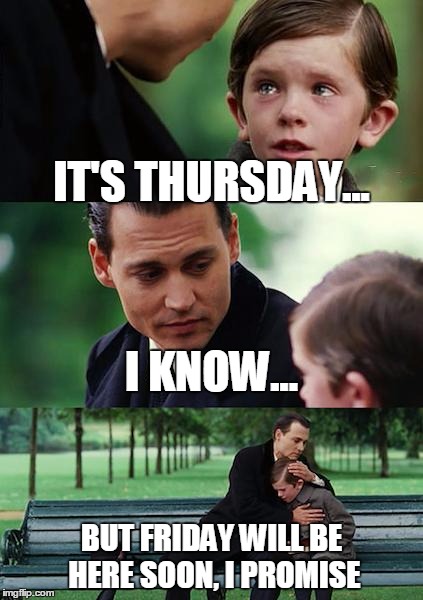 It's Thursday... | IT'S THURSDAY... I KNOW... BUT FRIDAY WILL BE HERE SOON, I PROMISE | image tagged in memes,finding neverland,thursday,friday,first world problems | made w/ Imgflip meme maker