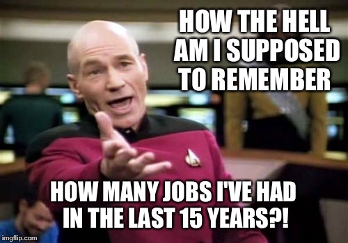 Then it asked for all the specifics!  | HOW THE HELL AM I SUPPOSED TO REMEMBER; HOW MANY JOBS I'VE HAD IN THE LAST 15 YEARS?! | image tagged in memes,picard wtf | made w/ Imgflip meme maker