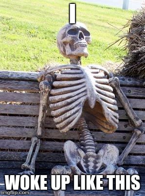 Waiting Skeleton Meme | I; WOKE UP LIKE THIS | image tagged in memes,waiting skeleton | made w/ Imgflip meme maker