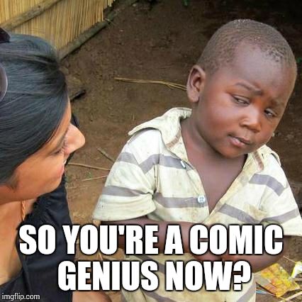 Third World Skeptical Kid Meme | SO YOU'RE A COMIC GENIUS NOW? | image tagged in memes,third world skeptical kid | made w/ Imgflip meme maker