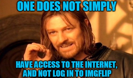 Every Morning I Tell Myself, "No ImgFlip at Work Today"... | ONE DOES NOT SIMPLY; HAVE ACCESS TO THE INTERNET, AND NOT LOG IN TO IMGFLIP | image tagged in memes,one does not simply,imgflip,meme addict,internet,imgflippers | made w/ Imgflip meme maker