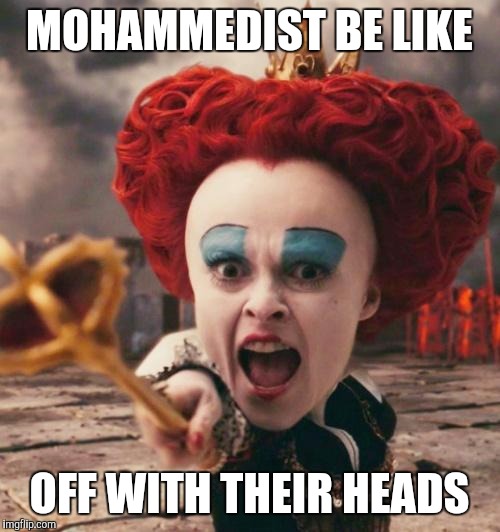 red queen | MOHAMMEDIST BE LIKE; OFF WITH THEIR HEADS | image tagged in red queen | made w/ Imgflip meme maker