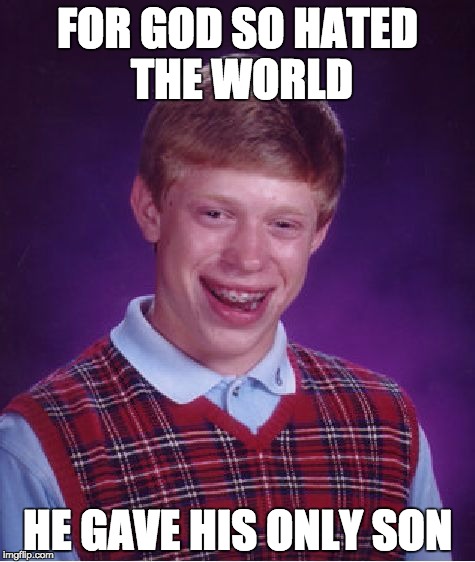 The second coming | FOR GOD SO HATED THE WORLD; HE GAVE HIS ONLY SON | image tagged in memes,bad luck brian,jesus,krip,biblical | made w/ Imgflip meme maker