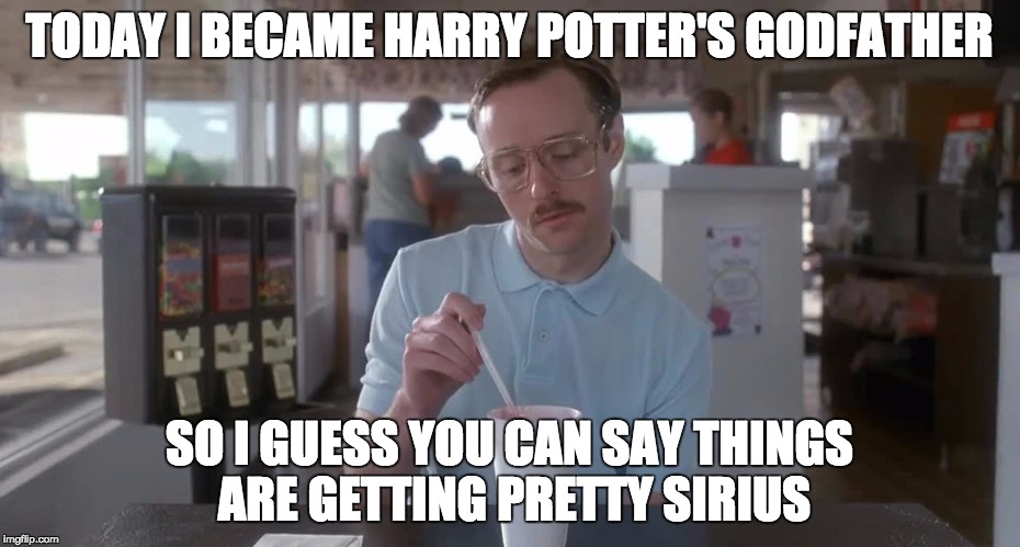 With puns like these maybe he should've stayed in Azkabhan | TODAY I BECAME HARRY POTTER'S GODFATHER; SO I GUESS YOU CAN SAY THINGS ARE GETTING PRETTY SIRIUS | image tagged in napoleon dynamite pretty serious,memes,krip,harry potter,bad pun | made w/ Imgflip meme maker