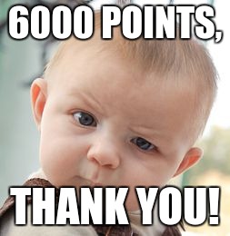 I have now gotten to 6000 points! | 6000 POINTS, THANK YOU! | image tagged in memes,skeptical baby,points | made w/ Imgflip meme maker