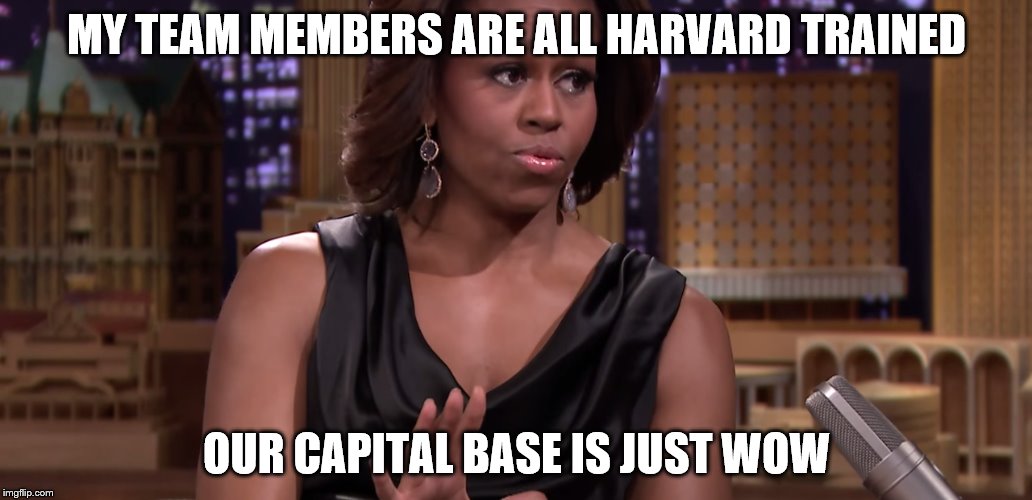 MY TEAM MEMBERS ARE ALL HARVARD TRAINED OUR CAPITAL BASE IS JUST WOW | made w/ Imgflip meme maker