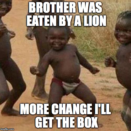 Third World Success Kid Meme | BROTHER WAS EATEN BY A LION; MORE CHANGE I'LL GET THE BOX | image tagged in memes,third world success kid | made w/ Imgflip meme maker