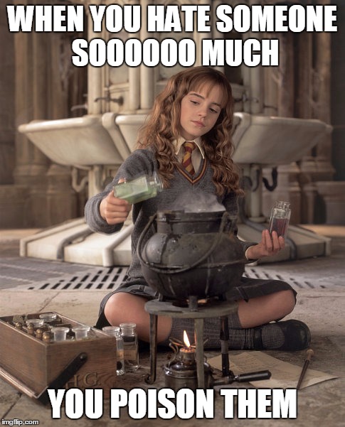 Hermione Granger | WHEN YOU HATE SOMEONE SOOOOOO MUCH; YOU POISON THEM | image tagged in hermione granger | made w/ Imgflip meme maker