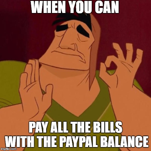 Pacha perfect | WHEN YOU CAN; PAY ALL THE BILLS WITH THE PAYPAL BALANCE | image tagged in pacha perfect | made w/ Imgflip meme maker