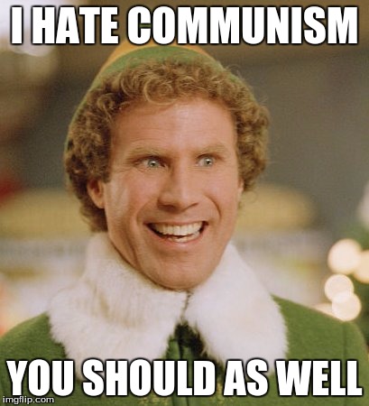 Buddy The Elf | I HATE COMMUNISM; YOU SHOULD AS WELL | image tagged in memes,buddy the elf | made w/ Imgflip meme maker
