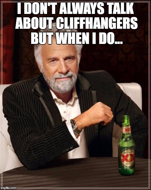 The Most Interesting Man In The World Meme | I DON'T ALWAYS TALK ABOUT CLIFFHANGERS BUT WHEN I DO... | image tagged in memes,the most interesting man in the world | made w/ Imgflip meme maker