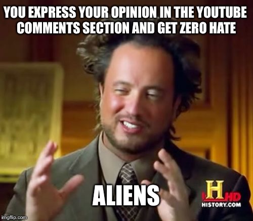 Ancient Aliens | YOU EXPRESS YOUR OPINION IN THE YOUTUBE COMMENTS SECTION AND GET ZERO HATE; ALIENS | image tagged in memes,ancient aliens | made w/ Imgflip meme maker