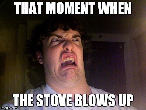 Oh No | THAT MOMENT WHEN; THE STOVE BLOWS UP | image tagged in memes,oh no | made w/ Imgflip meme maker