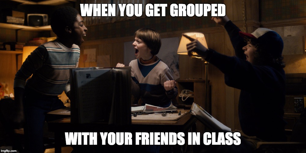 Stranger Things | WHEN YOU GET GROUPED; WITH YOUR FRIENDS IN CLASS | image tagged in stranger things,squad,dd | made w/ Imgflip meme maker