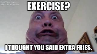 Obesity be like...(Good joke, but not original) |  EXERCISE? I THOUGHT YOU SAID EXTRA FRIES. | image tagged in obesity,memes | made w/ Imgflip meme maker