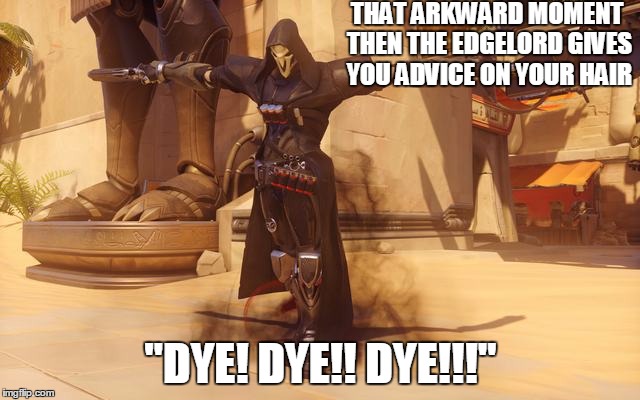 Which Color? | THAT ARKWARD MOMENT THEN THE EDGELORD GIVES YOU ADVICE ON YOUR HAIR; "DYE! DYE!! DYE!!!" | image tagged in reaper,overwatch,overwatch reaper,overwatch memes,edgy,memes | made w/ Imgflip meme maker