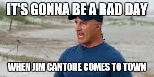 jim cantore | IT'S GONNA BE A BAD DAY; WHEN JIM CANTORE COMES TO TOWN | image tagged in jim cantore | made w/ Imgflip meme maker