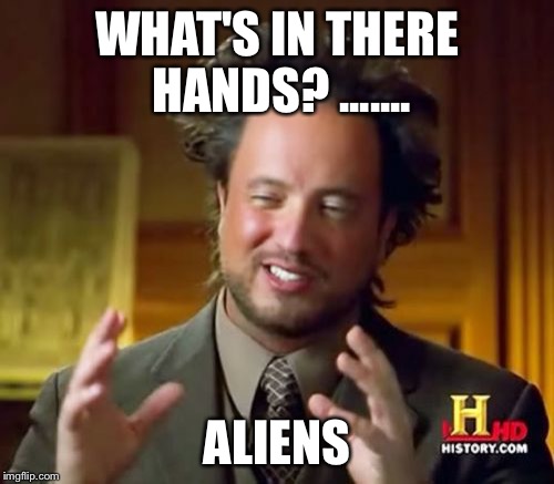 Ancient Aliens Meme | WHAT'S IN THERE HANDS? ....... ALIENS | image tagged in memes,ancient aliens | made w/ Imgflip meme maker