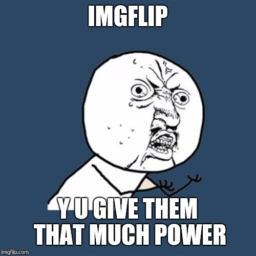 So two jerks have pretty much eliminated by ability to participate in the community because I can't really comment | IMGFLIP; Y U GIVE THEM THAT MUCH POWER | image tagged in memes,y u no | made w/ Imgflip meme maker