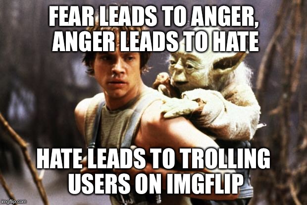 The Dark Side of Imgflip | FEAR LEADS TO ANGER, ANGER LEADS TO HATE; HATE LEADS TO TROLLING USERS ON IMGFLIP | image tagged in star wars,memes | made w/ Imgflip meme maker