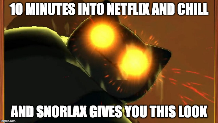 Dat Snorlax Look... | 10 MINUTES INTO NETFLIX AND CHILL; AND SNORLAX GIVES YOU THIS LOOK | image tagged in pokemon sun and moon,pokemon,netflix and chill | made w/ Imgflip meme maker