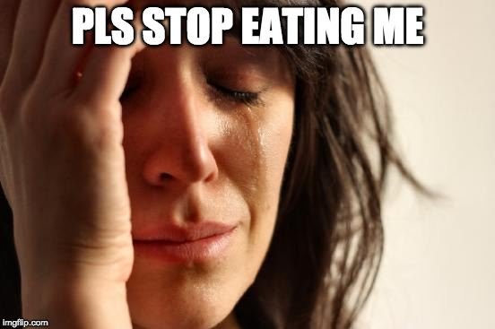 First World Problems Meme | PLS STOP EATING ME | image tagged in memes,first world problems | made w/ Imgflip meme maker