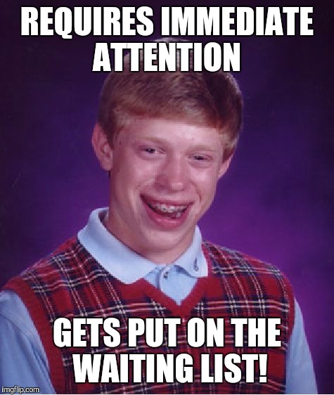 Not the list! | REQUIRES IMMEDIATE ATTENTION; GETS PUT ON THE WAITING LIST! | image tagged in memes,bad luck brian | made w/ Imgflip meme maker