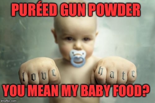 Overly Manly Toddler | PURÉED GUN POWDER; YOU MEAN MY BABY FOOD? | image tagged in overly manly toddler | made w/ Imgflip meme maker