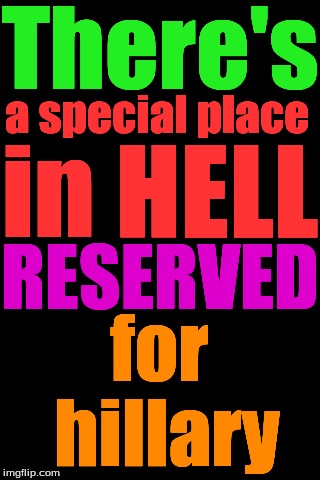 Black Background | There's; a special place; in HELL; RESERVED; for hillary | image tagged in black background | made w/ Imgflip meme maker