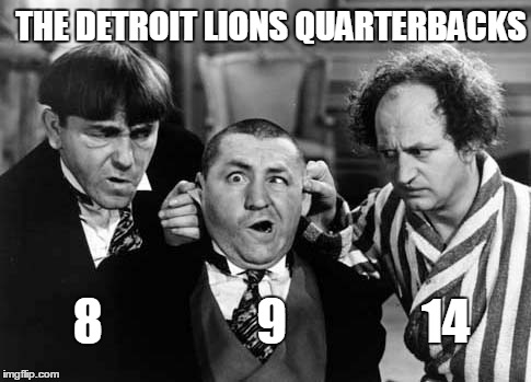 The Detroit Lions Quarterbacks | THE DETROIT LIONS QUARTERBACKS; 8                9              14 | image tagged in funny memes | made w/ Imgflip meme maker
