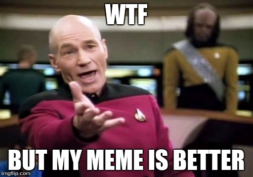 Picard Wtf Meme | WTF BUT MY MEME IS BETTER | image tagged in memes,picard wtf | made w/ Imgflip meme maker