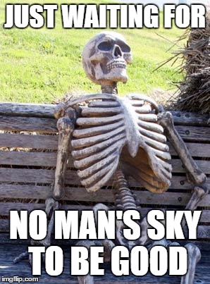 Waiting Skeleton | JUST WAITING FOR; NO MAN'S SKY TO BE GOOD | image tagged in memes,waiting skeleton | made w/ Imgflip meme maker