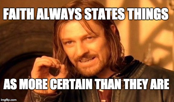 One Does Not Simply Meme | FAITH ALWAYS STATES THINGS; AS MORE CERTAIN THAN THEY ARE | image tagged in memes,one does not simply | made w/ Imgflip meme maker