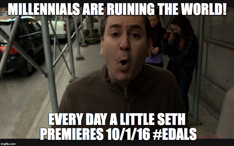 EDALS1 | MILLENNIALS ARE RUINING THE WORLD! EVERY DAY A LITTLE SETH PREMIERES 10/1/16 #EDALS | image tagged in edals1 | made w/ Imgflip meme maker