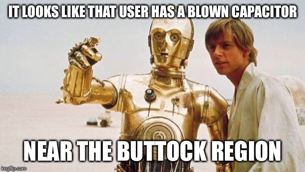 star wars | IT LOOKS LIKE THAT USER HAS A BLOWN CAPACITOR; NEAR THE BUTTOCK REGION | image tagged in star wars | made w/ Imgflip meme maker