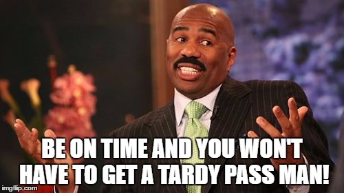 Steve Harvey Meme | BE ON TIME AND YOU WON'T HAVE TO GET A TARDY PASS MAN! | image tagged in memes,steve harvey | made w/ Imgflip meme maker