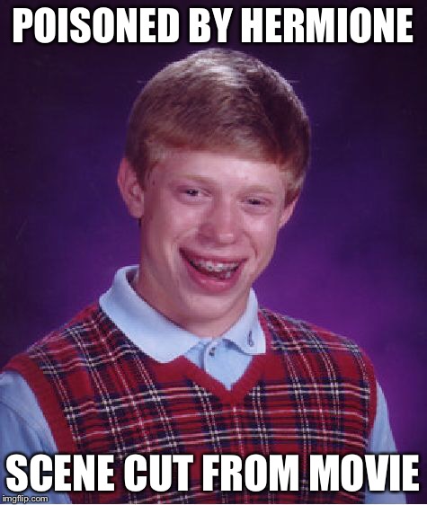 Bad Luck Brian Meme | POISONED BY HERMIONE SCENE CUT FROM MOVIE | image tagged in memes,bad luck brian | made w/ Imgflip meme maker